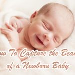 How To Capture The Beauty Of A Newborn Baby
